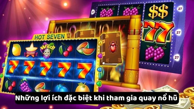 quay no hu 2 Những lợi ích đặc biệt khi tham gia quay nổ hũ